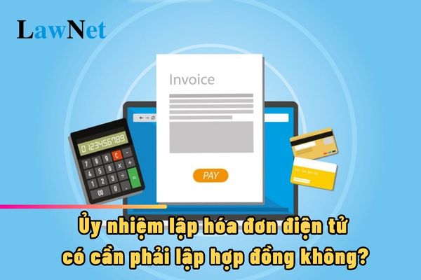 Ủy nhiệm lập hóa đơn điện tử có cần phải lập hợp đồng không?