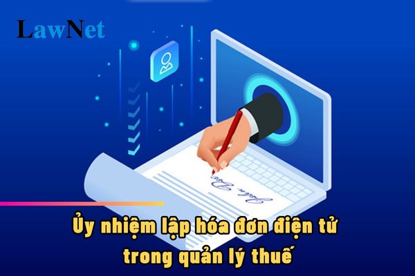 Ủy nhiệm lập hóa đơn điện tử trong quản lý thuế sẽ phải theo nguyên tắc nào?