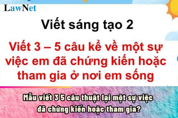 Mẫu viết 3 5 câu thuật lại một sự việc đã chứng kiến hoặc tham gia?