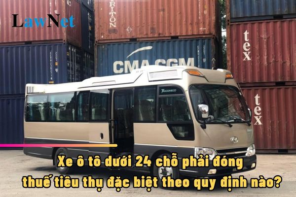 Xe ô tô dưới 24 chỗ phải đóng thuế tiêu thụ đặc biệt theo quy định nào?