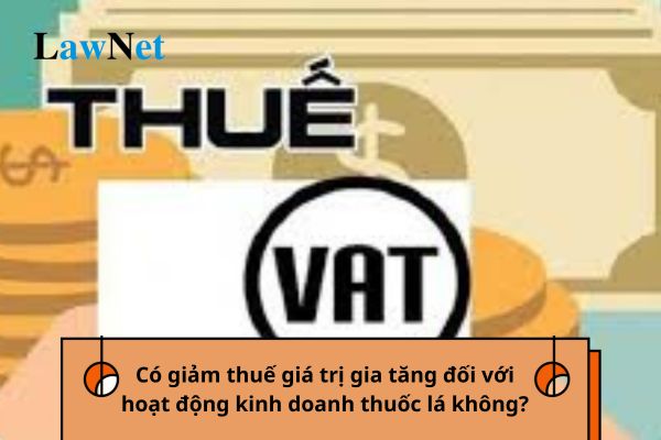 Có giảm thuế giá trị gia tăng đối với hoạt động kinh doanh thuốc lá không?