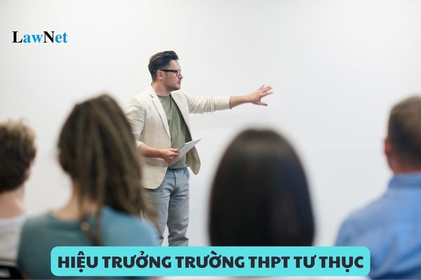 Hiệu trưởng trường THPT tư thục phải đảm bảo điều kiện nào?