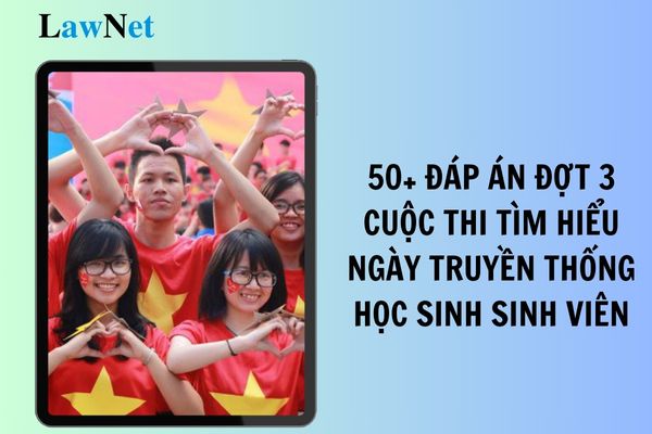 50+ Đáp án đợt 3 Cuộc thi tìm hiểu truyền thống 75 năm ngày truyền thống học sinh sinh viên và Hội sinh viên Việt Nam?