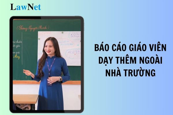 Tải mẫu báo cáo của giáo viên tham gia dạy thêm ngoài nhà trường chuẩn theo Thông tư 29?