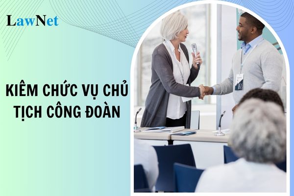 Giáo viên THCS làm 02 vị trí chuyên môn thì kiêm chức vụ chủ tịch công đoàn có được không?