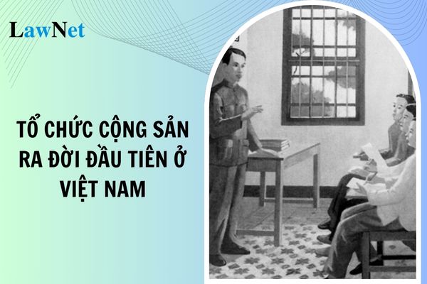 Tổ chức cộng sản ra đời đầu tiên ở Việt Nam là tổ chức nào? Thời lượng chuyên đề học tập môn Lịch sử lớp 12 là bao nhiêu?