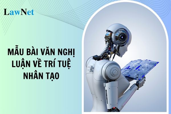 Mẫu bài văn nghị luận về vấn đề trí tuệ nhân tạo lớp 12? Yêu cầu về viết văn bản nghị luận đối với học sinh lớp 12?