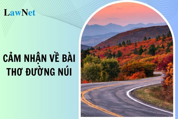 Mẫu cảm nhận về bài thơ Đường núi lớp 7? Hình thức đánh giá môn Ngữ văn lớp 7 là gì?