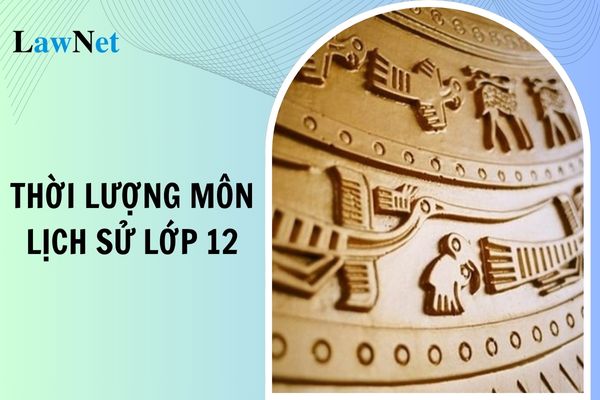 Thời lượng môn Lịch sử lớp 12 là bao nhiêu tiết?