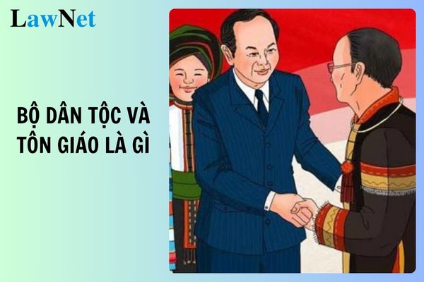 Bộ Dân tộc và Tôn giáo là gì? Cơ cấu tổ chức ra sao?