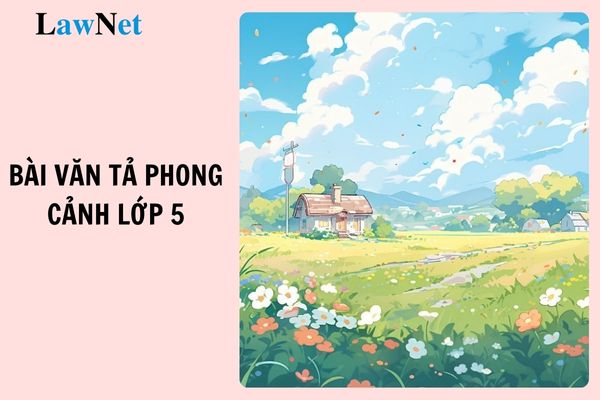 Top 20 Mở bài gián tiếp và kết bài mở rộng Tả phong cảnh lớp 5? 3 yêu cầu về năng lực văn học mà học sinh lớp 5 cần đạt được là gì?