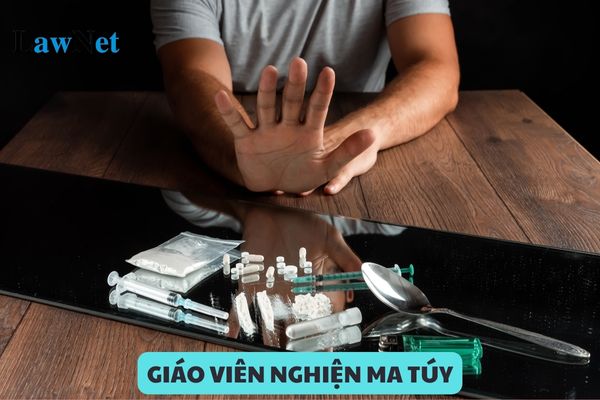 Giáo viên nghiện ma túy thì sẽ bị xử lý kỷ luật như thế nào?