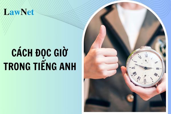 Cách đọc giờ trong tiếng Anh lớp 6? Kiến thức ngôn ngữ môn Tiếng Anh lớp 6 có gì?