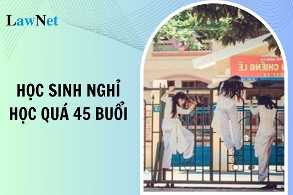 Học sinh nghỉ học quá 45 buổi có đơn xin nghỉ phép có được lên lớp hay không?