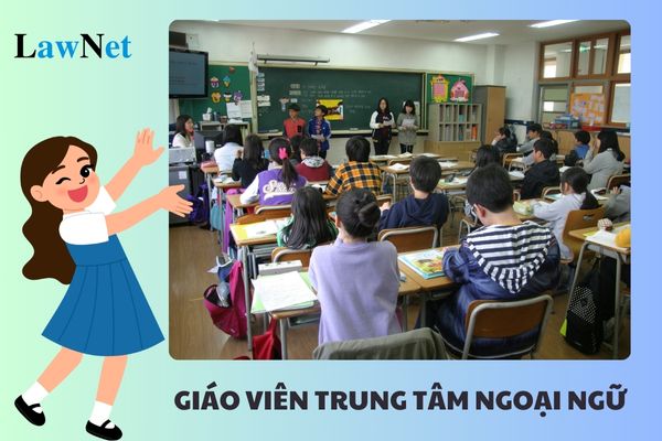 Tiêu chuẩn giáo viên trung tâm ngoại ngữ hiện nay như thế nào?