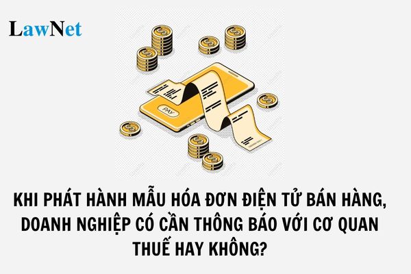 Khi phát hành mẫu hóa đơn điện tử bán hàng, doanh nghiệp có cần thông báo với Cơ quan thuế hay không? Nội dung trên hóa đơn điện tử bán hàng gồm những gì?