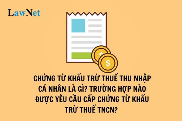 Chứng từ khấu trừ thuế thu nhập cá nhân là gì? Trường hợp nào được yêu cầu cấp chứng từ khấu trừ thuế TNCN? 