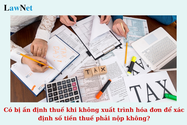 Có bị ấn định thuế khi không xuất trình hóa đơn liên quan đến việc xác định số tiền thuế phải nộp không?