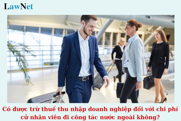 Có được trừ thuế thu nhập doanh nghiệp đối với chi phí cử nhân viên đi công tác nước ngoài không?