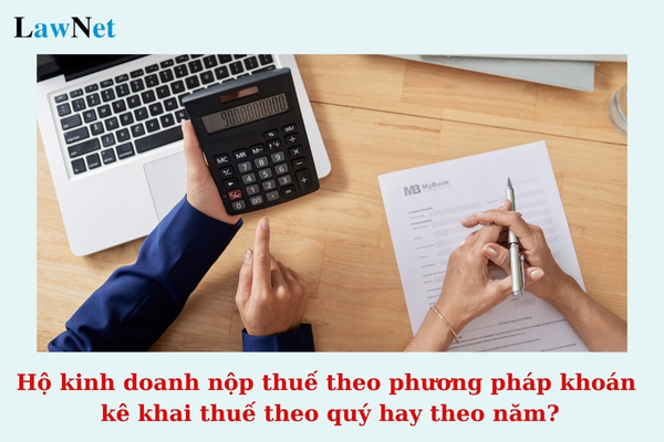 Hộ kinh doanh nộp thuế theo phương pháp khoán kê khai thuế theo quý hay theo năm?