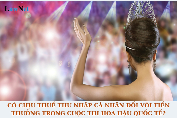 Có chịu thuế thu nhập cá nhân đối với thu nhập từ tiền thưởng trong cuộc thi hoa hậu quốc tế không?