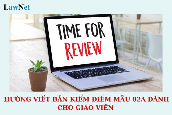 Bản kiểm điểm 2024 dành cho giáo viên là mẫu nào? Hướng viết bản kiểm điểm mẫu 02A chi tiết dành cho giáo viên?