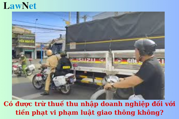 Có được trừ thuế thu nhập doanh nghiệp đối với tiền phạt vi phạm luật giao thông không?