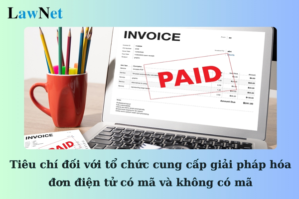 Tiêu chí đối với tổ chức cung cấp giải pháp hóa đơn điện tử có mã của cơ quan thuế và không có mã là gì?