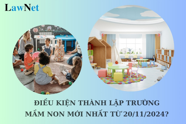 Điều kiện thành lập trường mầm non mới nhất từ 20/11/2024?