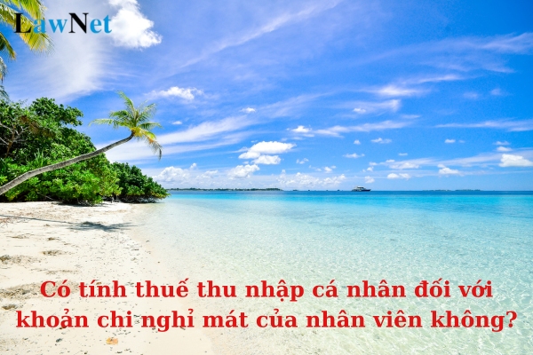 Có tính thuế thu nhập cá nhân đối với khoản chi nghỉ mát của nhân viên không?