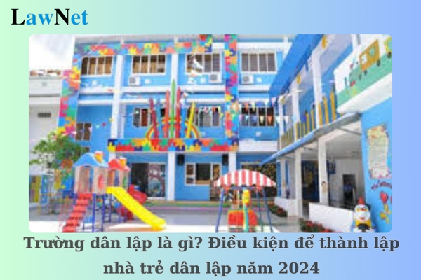 Trường dân lập là gì? Điều kiện để thành lập nhà trẻ dân lập năm 2024?