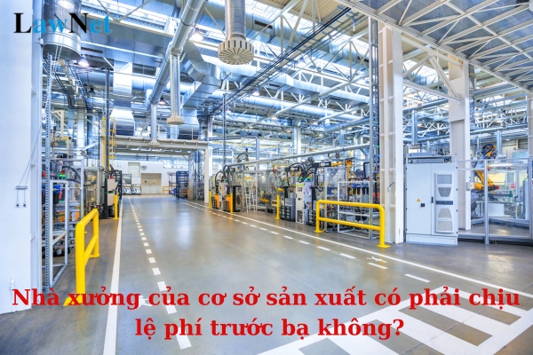 Nhà xưởng của cơ sở sản xuất có phải chịu lệ phí trước bạ khi đăng ký quyền sở hữu không?