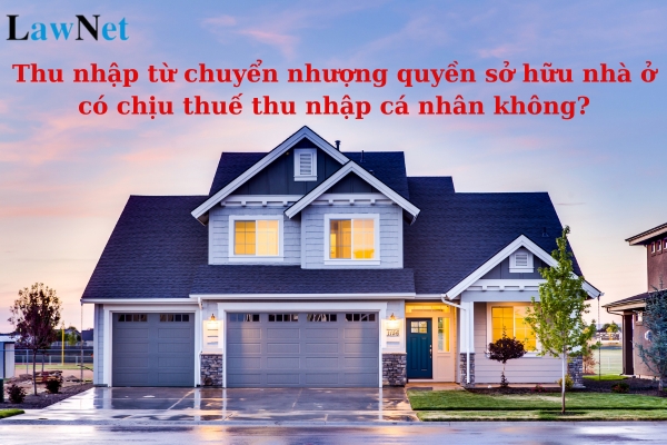 Thu nhập từ chuyển nhượng quyền sở hữu nhà ở có chịu thuế thu nhập cá nhân không?