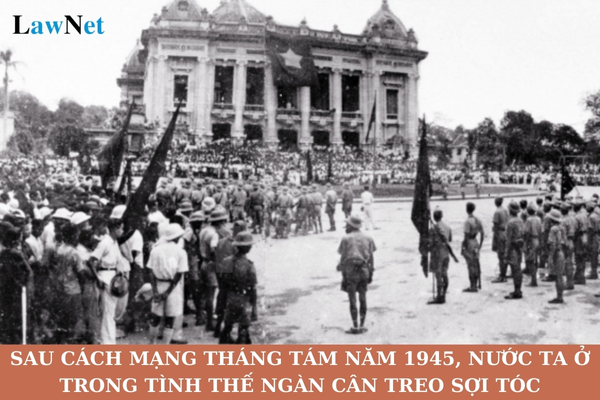 Vì sao nói ngay sau Cách mạng tháng Tám năm 1945, nước ta ở trong tình thế ngàn cân treo sợi tóc?