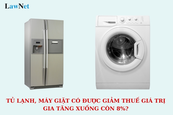 Tủ lạnh, máy giặt có được giảm thuế giá trị gia tăng xuống còn 8% theo Nghị định 72 không?