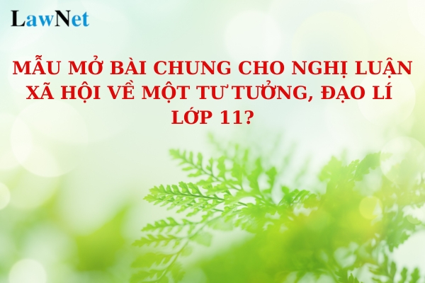 Mẫu mở bài chung cho nghị luận xã hội về một tư tưởng, đạo lí lớp 11? 