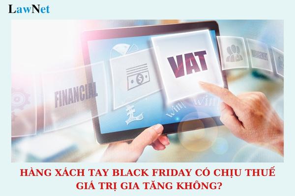 Black Friday 2024 là ngày mấy? Hàng xách tay Black Friday có chịu thuế giá trị gia tăng không?