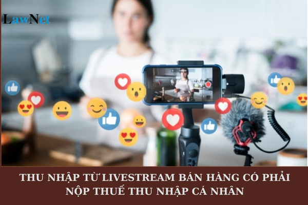 Thu nhập từ livestream bán hàng có phải nộp thuế thu nhập cá nhân không?