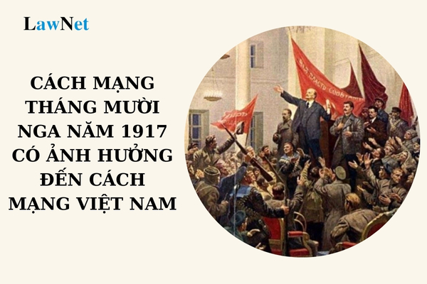 Cách mạng tháng Mười Nga năm 1917 có ảnh hưởng như thế nào đối với cách mạng Việt Nam?