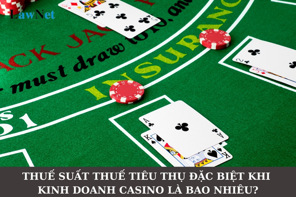 Thuế suất thuế tiêu thụ đặc biệt khi kinh doanh casino là bao nhiêu?