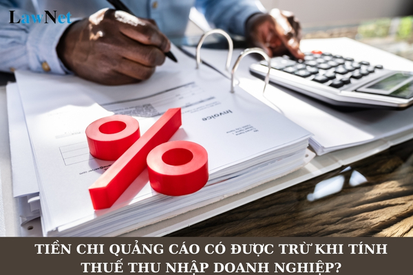 Tiền chi quảng cáo có được trừ khi tính thuế thu nhập doanh nghiệp không?