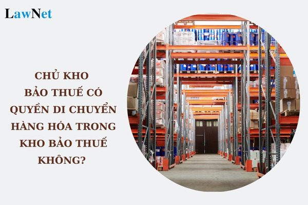 Chủ kho bảo thuế có quyền di chuyển hàng hóa trong kho bảo thuế không? 