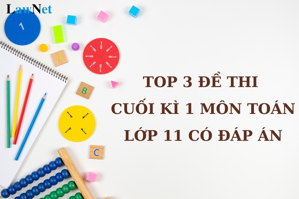 Top 3 đề thi cuối kì 1 môn Toán lớp 11 có đáp án? Quan điểm xây dựng chương trình giáo dục môn Toán lơp 11 là gì?