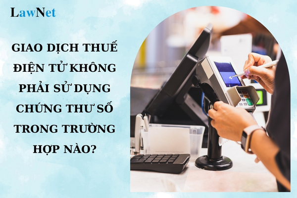 Người nộp thuế thực hiện giao dịch thuế điện tử không phải sử dụng chứng thư số trong trường hợp nào?