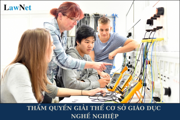 Ai là người có thẩm quyền giải thể cơ sở giáo dục nghề nghiệp?