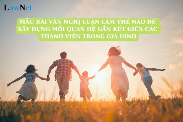 Mẫu bài văn nghị luận làm thế nào để xây dựng mối quan hệ gắn kết giữa các thành viên trong gia đình?