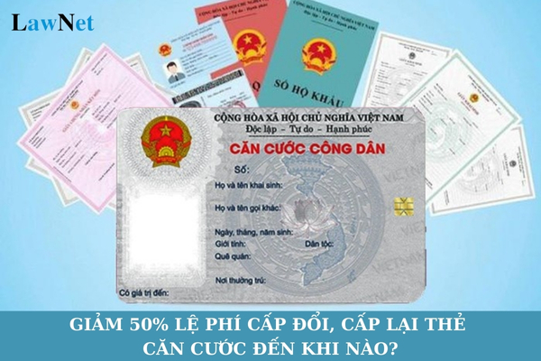 Giảm 50% lệ phí cấp đổi, cấp lại thẻ căn cước đến khi nào?