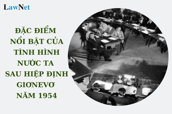 Đặc điểm nổi bật của tình hình nước ta sau hiệp định Giơnevơ năm 1954 về Đông Dương là gì?