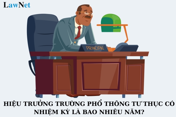 Hiệu trưởng trường phổ thông tư thục có nhiệm kỳ là bao nhiêu năm?