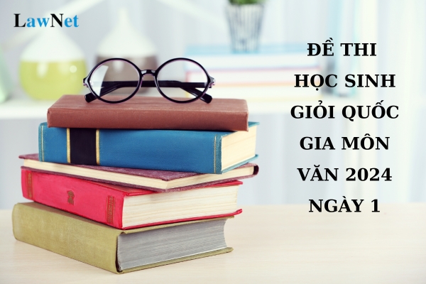 Đề thi học sinh giỏi quốc gia môn Văn 2024 ngày 1? Học sinh đoạt giải học sinh giỏi quốc gia có những quyền lợi gì?